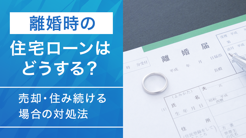離婚時の住宅ローンはどうする？売却・住み続ける場合の対処法