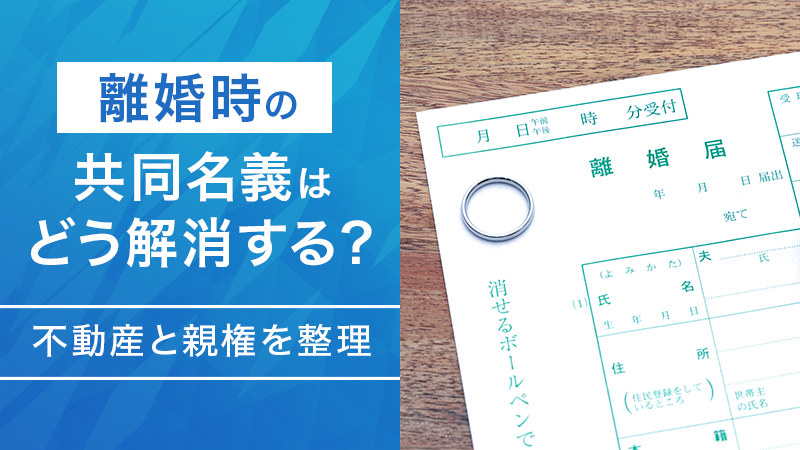 離婚時の共同名義はどう解消する？不動産と親権を整理
