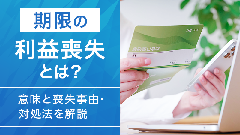 期限の利益喪失とは？意味と喪失事由・対処法を解説