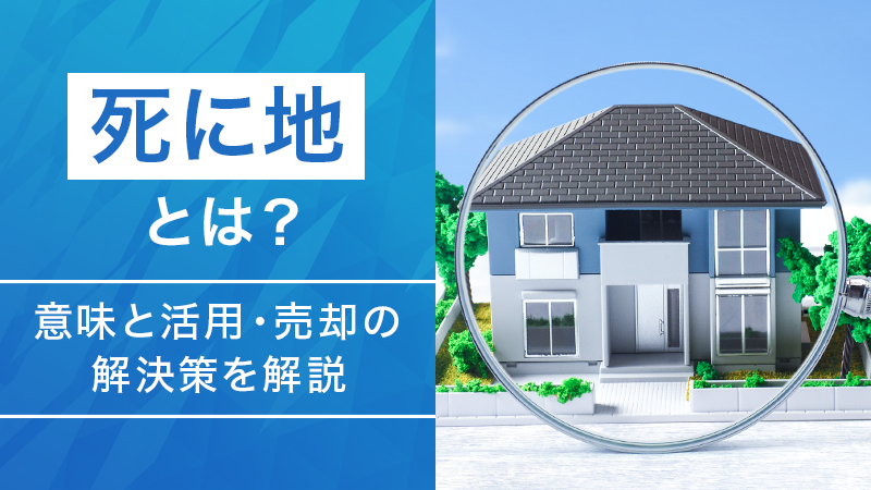 死に地とは？意味と活用・売却の解決策を解説